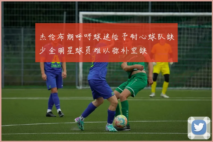 杰伦布朗呼吁球迷给予耐心球队缺少全明星球员难以弥补空缺