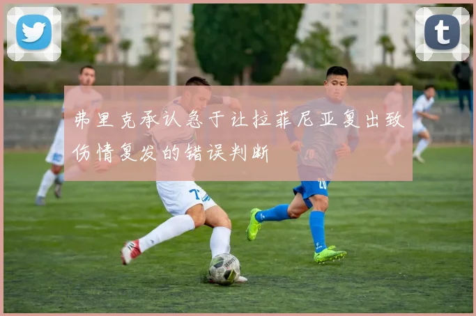 弗里克承认急于让拉菲尼亚复出致伤情复发的错误判断