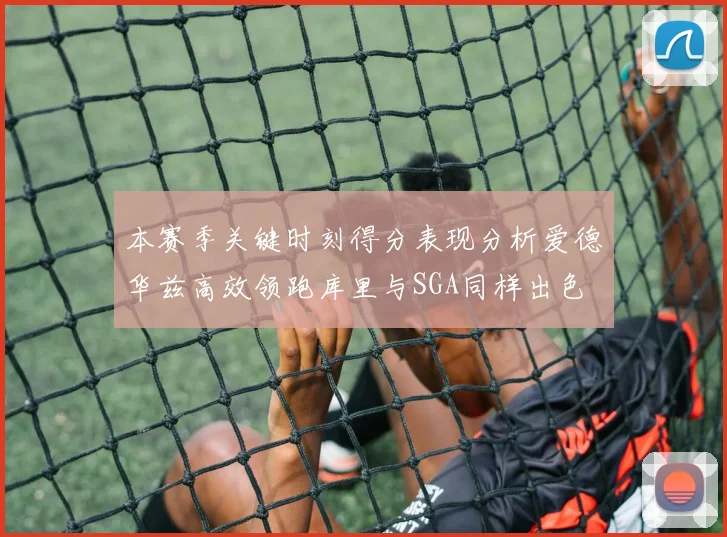本赛季关键时刻得分表现分析爱德华兹高效领跑库里与SGA同样出色