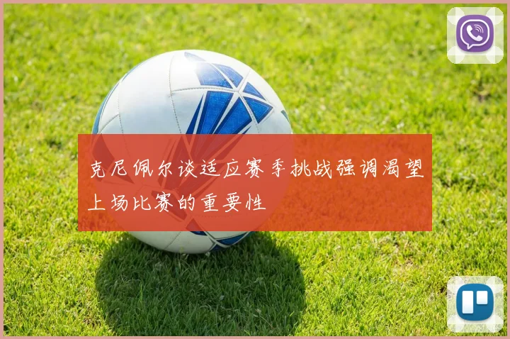 克尼佩尔谈适应赛季挑战强调渴望上场比赛的重要性